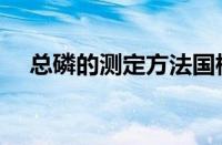 总磷的测定方法国标（总磷的测定方法）