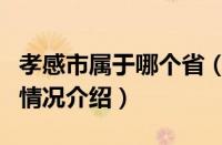 孝感市属于哪个省（对于孝感市属于哪个省的情况介绍）