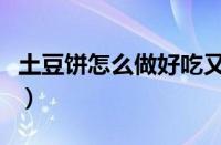 土豆饼怎么做好吃又简单（土豆饼怎么做好吃）