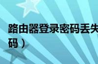 路由器登录密码丢失处理方法（路由器登录密码）