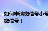 如何申请微信号小号没有手机号了（如何申请微信号）