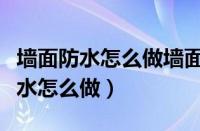 墙面防水怎么做墙面防水怎么做知识（墙面防水怎么做）