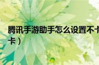 腾讯手游助手怎么设置不卡视频（腾讯手游助手怎么设置不卡）