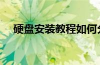 硬盘安装教程如何分区（硬盘安装教程）