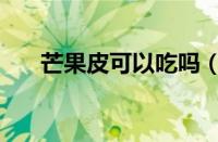 芒果皮可以吃吗（怎么剥芒果皮图解）