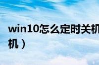 win10怎么定时关机电脑（win10怎么定时关机）