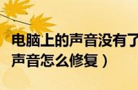 电脑上的声音没有了怎样才能修复（电脑没有声音怎么修复）