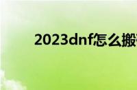 2023dnf怎么搬砖（dnf怎么搬砖）