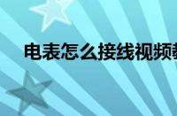 电表怎么接线视频教程（电表怎么接线）