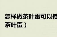 怎样做茶叶蛋可以使味道进入蛋体内（怎样做茶叶蛋）