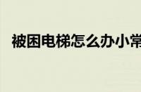 被困电梯怎么办小常识（被困电梯怎么办）