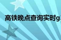 高铁晚点查询实时g1710（高铁晚点查询）