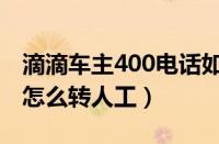 滴滴车主400电话如何转人工（滴滴400客服怎么转人工）