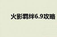 火影羁绊6.9攻略（火影羁绊7 0攻略）