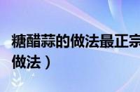 糖醋蒜的做法最正宗的做法（红烧鹅肉的最佳做法）