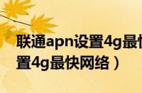 联通apn设置4g最快网络2019（联通apn设置4g最快网络）