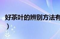 好茶叶的辨别方法有哪些（好茶叶的辨别方法）