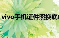 vivo手机证件照换底色（手机证件照换底色）