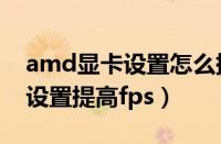 amd显卡设置怎么提高游戏性能（amd显卡设置提高fps）