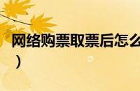 网络购票取票后怎么退票（网络购票怎么取票）