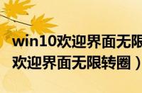 win10欢迎界面无限转圈一直进不去（win10欢迎界面无限转圈）