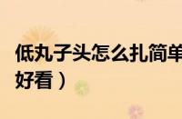 低丸子头怎么扎简单好看（快速扎丸子头简单好看）