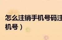 怎么注销手机号码注册过的软件（怎么注销手机号）