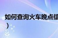 如何查询火车晚点信息（怎么查火车是否晚点）