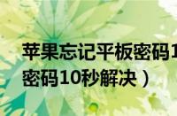 苹果忘记平板密码10秒解决方法（忘记平板密码10秒解决）