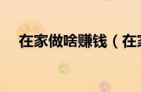 在家做啥赚钱（在家做什么赚钱又简单）