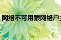 网络不可用跟网络户主有关吗（网络不可用）