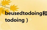 beusedtodoing和usedto的区别（beusedtodoing）