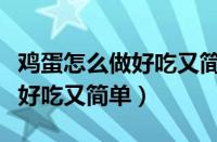 鸡蛋怎么做好吃又简单视频大全（鸡蛋怎么做好吃又简单）