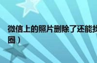 微信上的照片删除了还能找回来吗（怎么发没有图片的朋友圈）