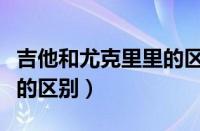 吉他和尤克里里的区别图解（吉他和尤克里里的区别）