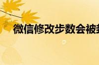 微信修改步数会被封号（微信修改步数）