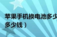 苹果手机换电池多少钱官网（苹果手机换电池多少钱）