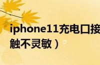 iphone11充电口接触不灵敏（苹果充电口接触不灵敏）