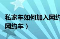 私家车如何加入网约车公司（私家车如何加入网约车）