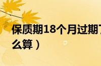 保质期18个月过期了吗（18个月的保质期怎么算）