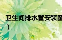 卫生间排水管安装图解（卫生间排水管安装图）