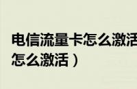 电信流量卡怎么激活怎么查卡号（电信流量卡怎么激活）