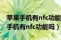 苹果手机有nfc功能吗能添加门禁卡吗（苹果手机有nfc功能吗）