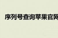 序列号查询苹果官网（查苹果手机序列号）