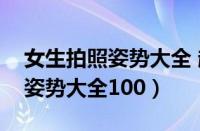 女生拍照姿势大全 超级简单拍脸（女生拍照姿势大全100）