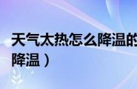 天气太热怎么降温的土味情话（天气太热怎么降温）