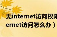 无internet访问权限 无网络访问权限（无internet访问怎么办）