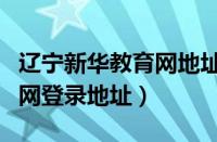 辽宁新华教育网地址下载视频（辽宁新华教育网登录地址）