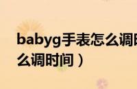 babyg手表怎么调时间指针（babyg手表怎么调时间）