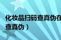 化妆品扫码查真伪在哪里扫（化妆品怎么扫码查真伪）